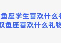 双鱼座学生喜欢什么礼物 双鱼座喜欢什么礼物？